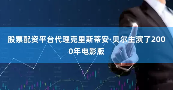 股票配资平台代理　　克里斯蒂安·贝尔主演了2000年电影版