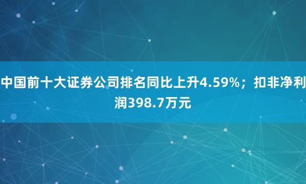 中国前十大证券公司排名同比上升4.59%；扣非净利润398.7万元