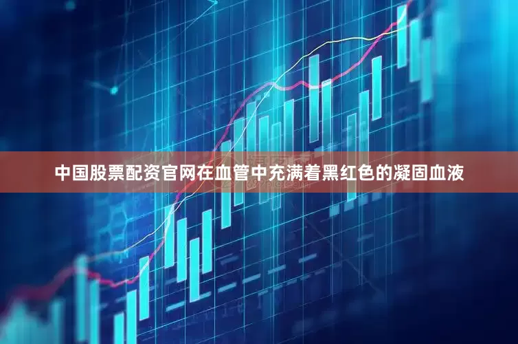 中国股票配资官网在血管中充满着黑红色的凝固血液
