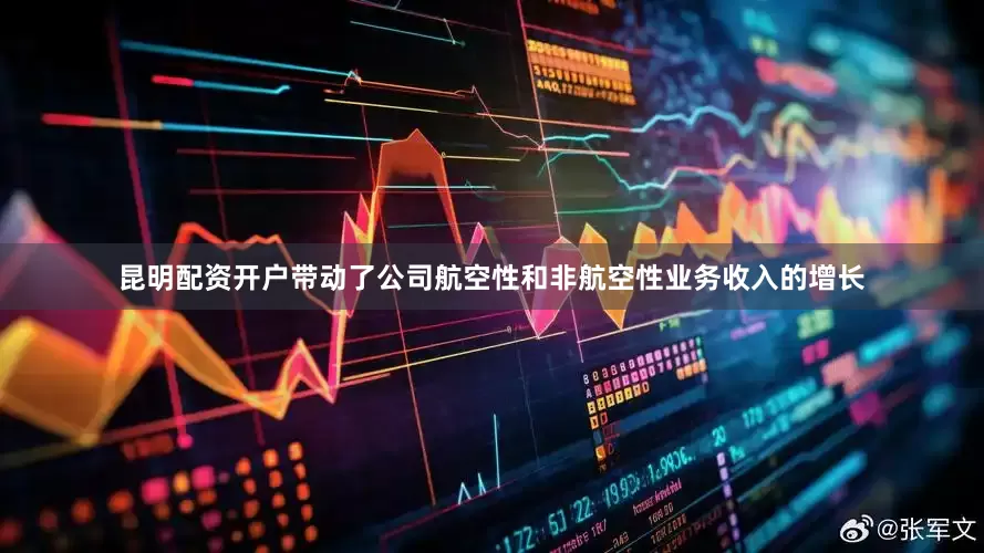 昆明配资开户带动了公司航空性和非航空性业务收入的增长