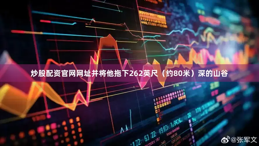 炒股配资官网网址并将他拖下262英尺（约80米）深的山谷
